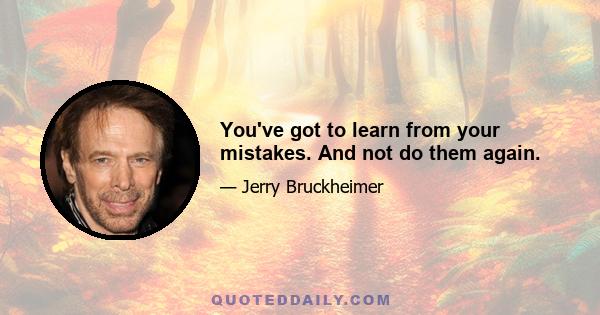 You've got to learn from your mistakes. And not do them again.