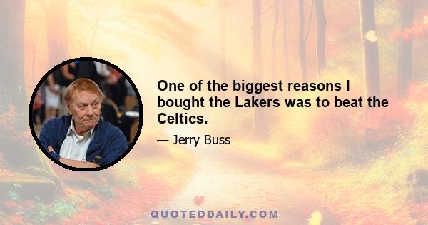 One of the biggest reasons I bought the Lakers was to beat the Celtics.