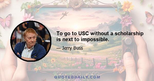 To go to USC without a scholarship is next to impossible.