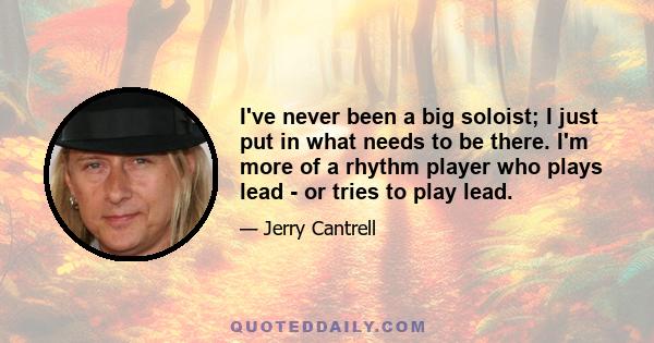 I've never been a big soloist; I just put in what needs to be there. I'm more of a rhythm player who plays lead - or tries to play lead.