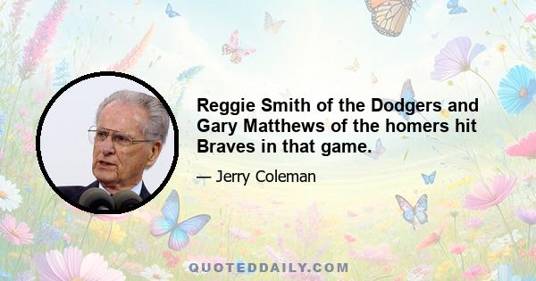 Reggie Smith of the Dodgers and Gary Matthews of the homers hit Braves in that game.