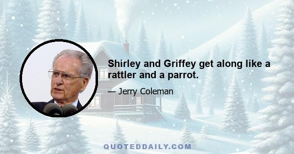 Shirley and Griffey get along like a rattler and a parrot.