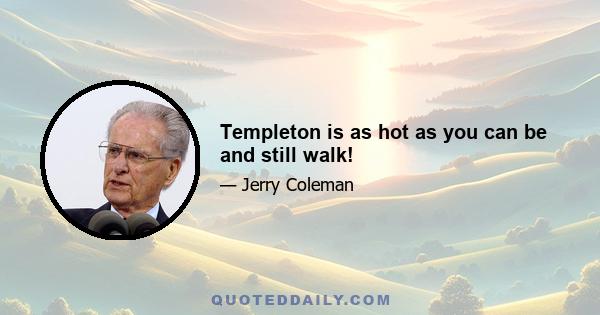 Templeton is as hot as you can be and still walk!