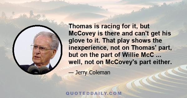 Thomas is racing for it, but McCovey is there and can't get his glove to it. That play shows the inexperience, not on Thomas' part, but on the part of Willie McC ... well, not on McCovey's part either.