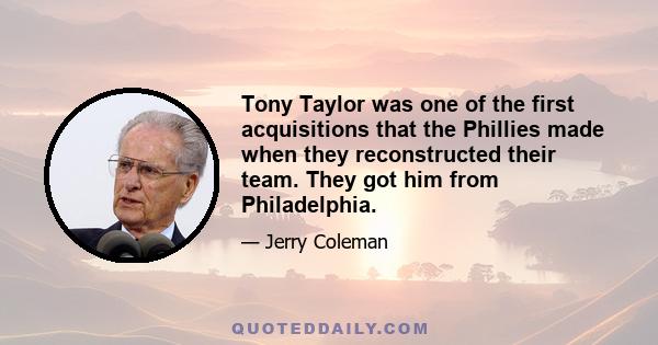 Tony Taylor was one of the first acquisitions that the Phillies made when they reconstructed their team. They got him from Philadelphia.