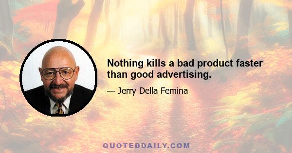 Nothing kills a bad product faster than good advertising.