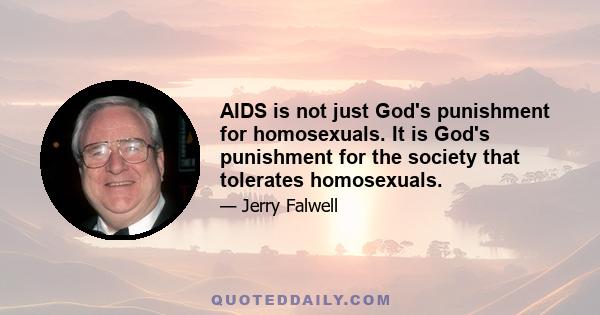 AIDS is not just God's punishment for homosexuals. It is God's punishment for the society that tolerates homosexuals.