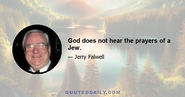 God does not hear the prayers of a Jew.