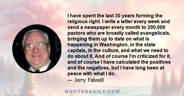 I have spent the last 30 years forming the religious right. I write a letter every week and send a newspaper every month to 200,000 pastors who are broadly called evangelicals, bringing them up to date on what is