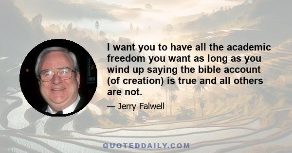 I want you to have all the academic freedom you want as long as you wind up saying the bible account (of creation) is true and all others are not.