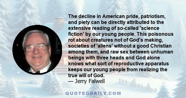 The decline in American pride, patriotism, and piety can be directly attributed to the extensive reading of so-called 'science fiction' by our young people. This poisonous rot about creatures not of God's making,