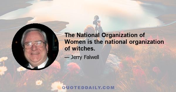 The National Organization of Women is the national organization of witches.