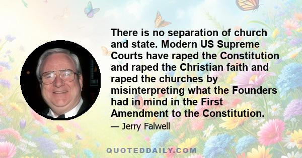 There is no separation of church and state. Modern US Supreme Courts have raped the Constitution and raped the Christian faith and raped the churches by misinterpreting what the Founders had in mind in the First