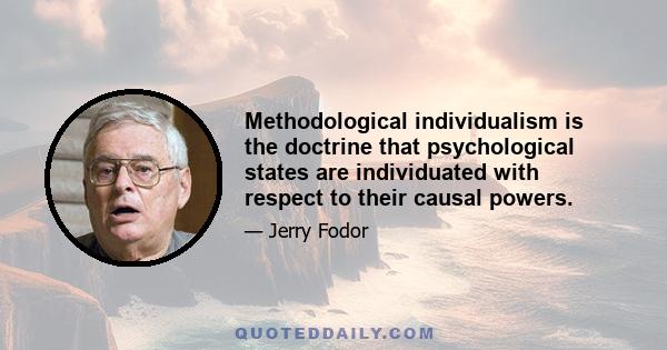 Methodological individualism is the doctrine that psychological states are individuated with respect to their causal powers.