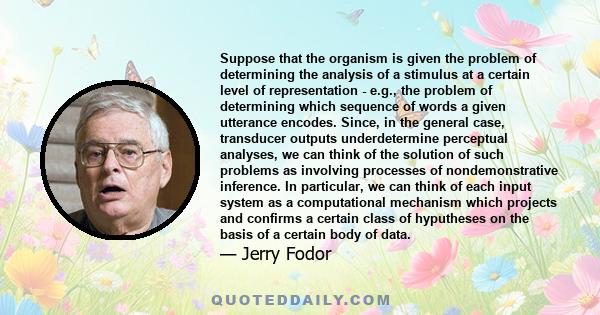 Suppose that the organism is given the problem of determining the analysis of a stimulus at a certain level of representation - e.g., the problem of determining which sequence of words a given utterance encodes. Since,