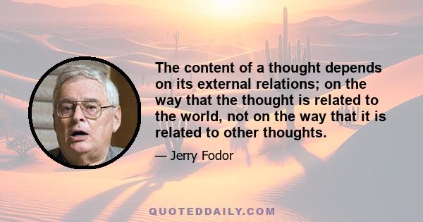 The content of a thought depends on its external relations; on the way that the thought is related to the world, not on the way that it is related to other thoughts.