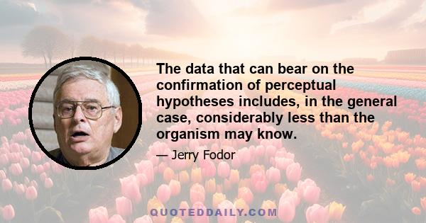 The data that can bear on the confirmation of perceptual hypotheses includes, in the general case, considerably less than the organism may know.