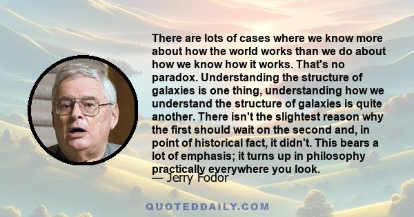 There are lots of cases where we know more about how the world works than we do about how we know how it works. That's no paradox. Understanding the structure of galaxies is one thing, understanding how we understand