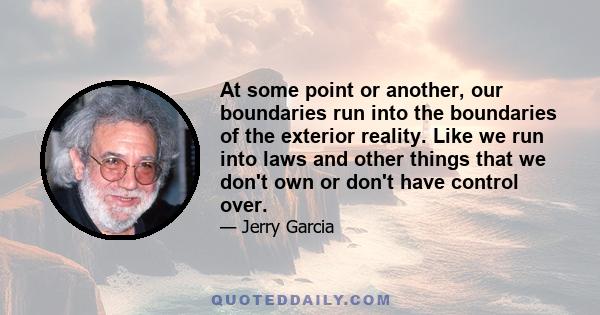 At some point or another, our boundaries run into the boundaries of the exterior reality. Like we run into laws and other things that we don't own or don't have control over.