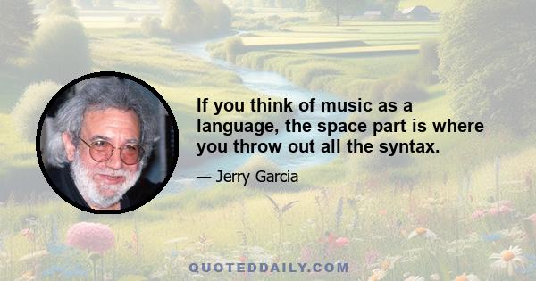 If you think of music as a language, the space part is where you throw out all the syntax.