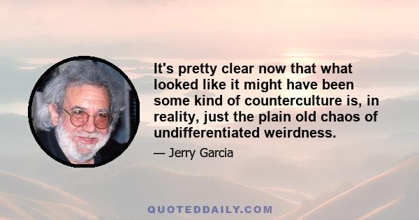 It's pretty clear now that what looked like it might have been some kind of counterculture is, in reality, just the plain old chaos of undifferentiated weirdness.