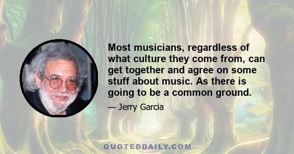 Most musicians, regardless of what culture they come from, can get together and agree on some stuff about music. As there is going to be a common ground.