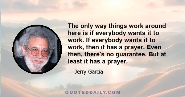 The only way things work around here is if everybody wants it to work. If everybody wants it to work, then it has a prayer. Even then, there's no guarantee. But at least it has a prayer.