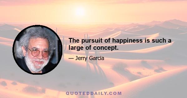 The pursuit of happiness is such a large of concept.