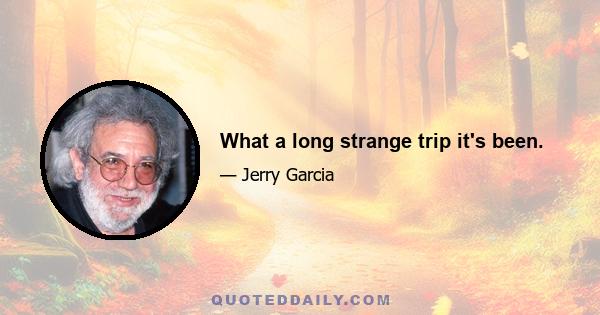 What a long strange trip it's been.