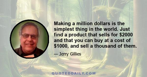 Making a million dollars is the simplest thing in the world. Just find a product that sells for $2000 and that you can buy at a cost of $1000, and sell a thousand of them.