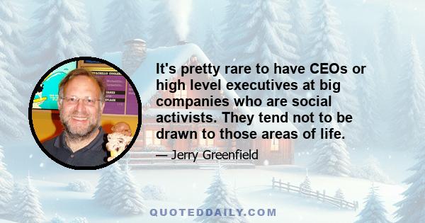 It's pretty rare to have CEOs or high level executives at big companies who are social activists. They tend not to be drawn to those areas of life.