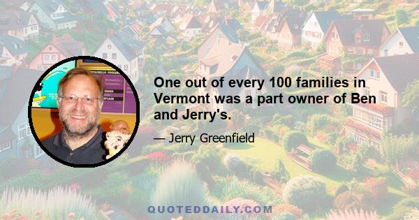 One out of every 100 families in Vermont was a part owner of Ben and Jerry's.