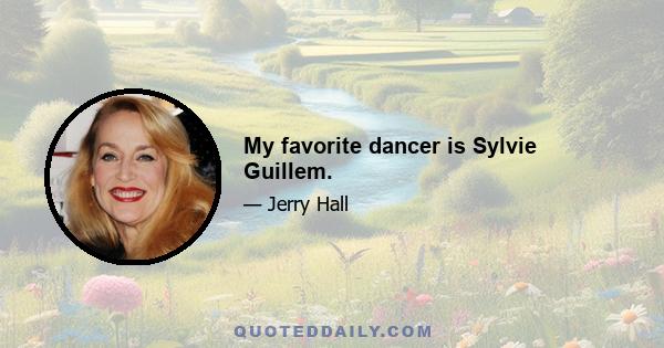 My favorite dancer is Sylvie Guillem.