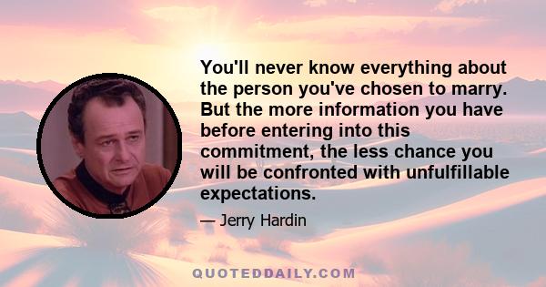 You'll never know everything about the person you've chosen to marry. But the more information you have before entering into this commitment, the less chance you will be confronted with unfulfillable expectations.