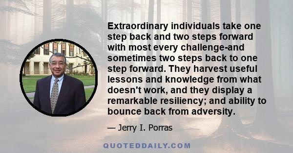 Extraordinary individuals take one step back and two steps forward with most every challenge-and sometimes two steps back to one step forward. They harvest useful lessons and knowledge from what doesn't work, and they