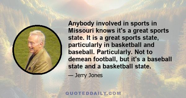 Anybody involved in sports in Missouri knows it's a great sports state. It is a great sports state, particularly in basketball and baseball. Particularly. Not to demean football, but it's a baseball state and a