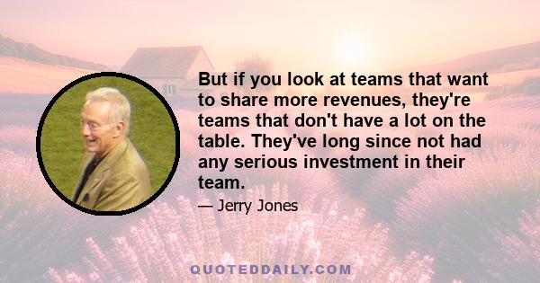 But if you look at teams that want to share more revenues, they're teams that don't have a lot on the table. They've long since not had any serious investment in their team.