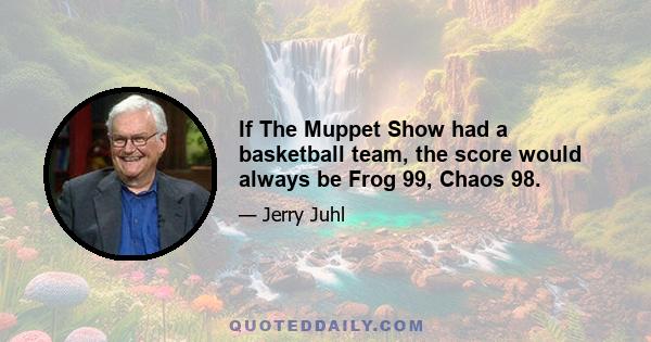 If The Muppet Show had a basketball team, the score would always be Frog 99, Chaos 98.