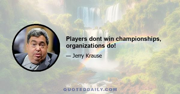 Players dont win championships, organizations do!