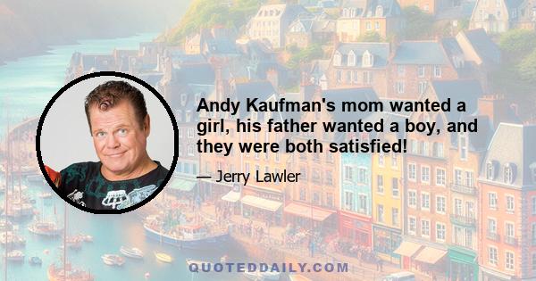 Andy Kaufman's mom wanted a girl, his father wanted a boy, and they were both satisfied!