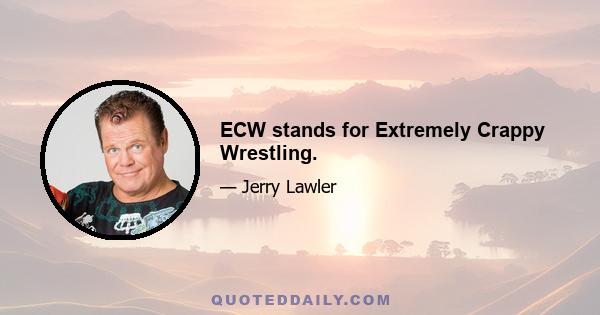 ECW stands for Extremely Crappy Wrestling.