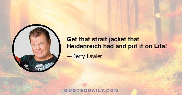 Get that strait jacket that Heidenreich had and put it on Lita!