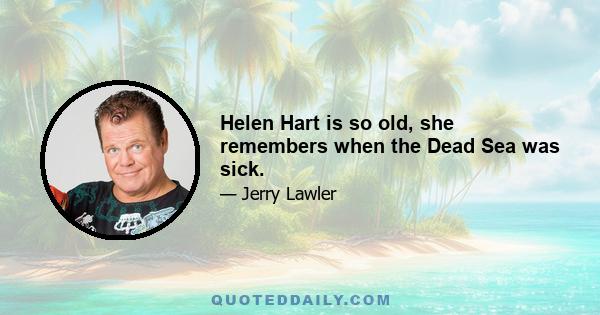 Helen Hart is so old, she remembers when the Dead Sea was sick.