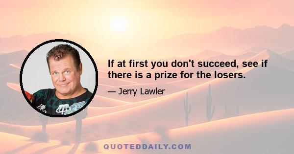 If at first you don't succeed, see if there is a prize for the losers.