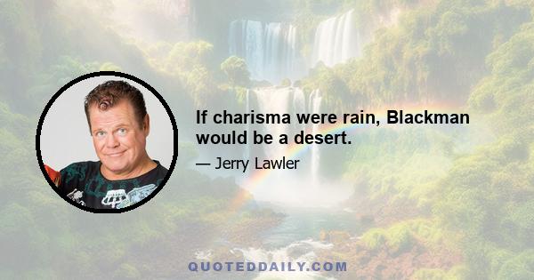 If charisma were rain, Blackman would be a desert.