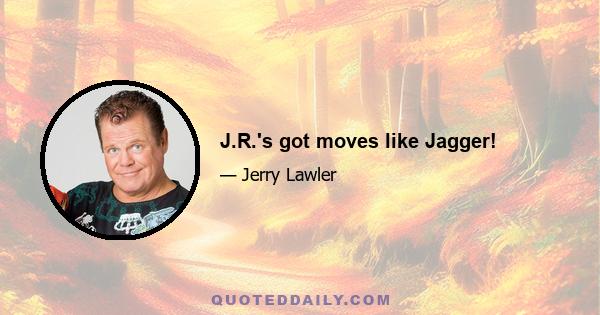 J.R.'s got moves like Jagger!