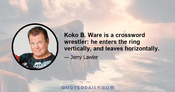 Koko B. Ware is a crossword wrestler: he enters the ring vertically, and leaves horizontally.