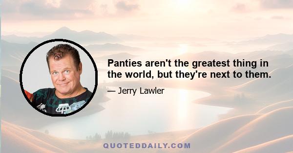 Panties aren't the greatest thing in the world, but they're next to them.