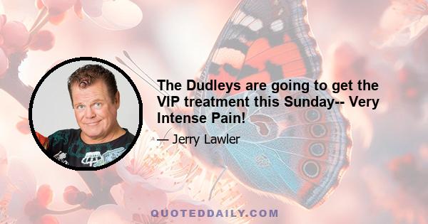 The Dudleys are going to get the VIP treatment this Sunday-- Very Intense Pain!