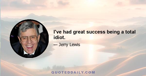 I've had great success being a total idiot.